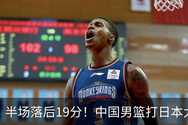 半场落后19分！中国男篮打日本太被动，老问题全暴露，郭士强拿啥翻盘？